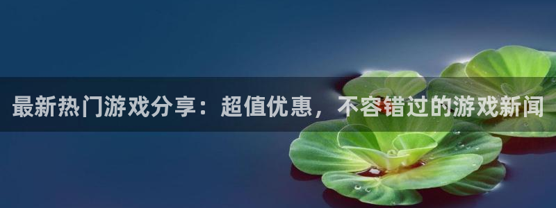 天美娱乐Ii：最新热门游戏分享：超值优惠，不容错过的游戏新闻
