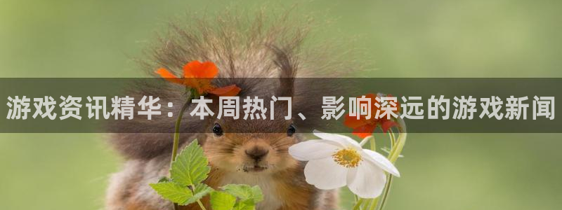 天美娱乐线路测试：游戏资讯精华：本周热门、影响深远的游戏新闻