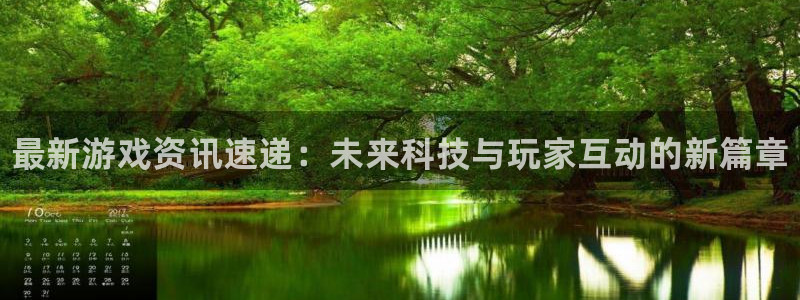 天美娱乐官网登录：最新游戏资讯速递：未来科技与玩家互动的新篇