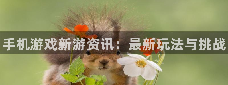 天美娱乐娱乐：手机游戏新游资讯：最新玩法与挑战