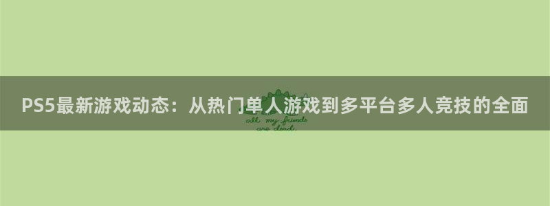 天美娱乐注册服务条款：PS5最新游戏动态：从热门单人游戏到多