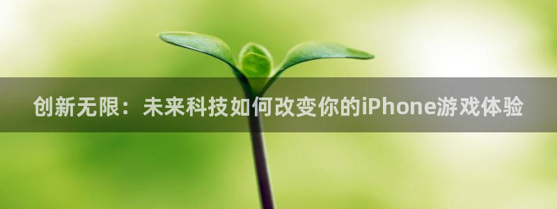 天美娱乐平台官网客服电话：创新无限：未来科技如何改变你的iP