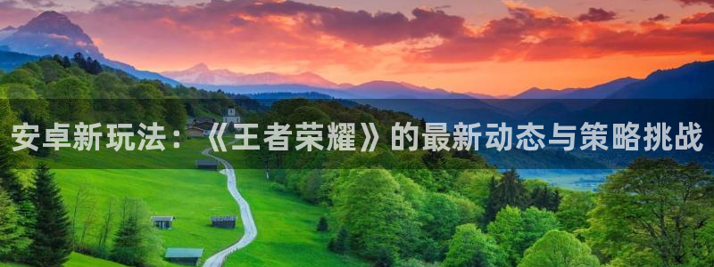 天美娱乐平台登陆：安卓新玩法：《王者荣耀》的最新动态与策略挑