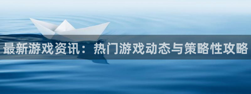 天美娱乐代理登陆：最新游戏资讯：热门游戏动态与策略性攻略