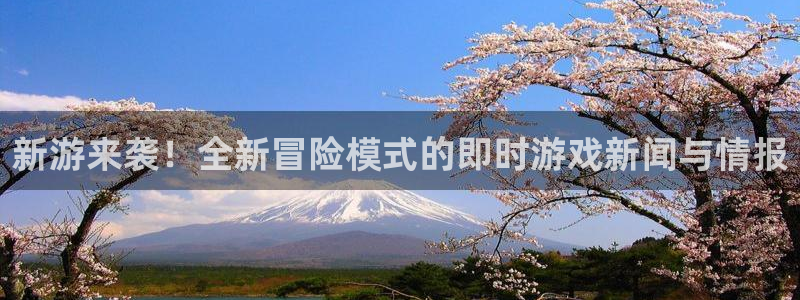 天美娱乐登录网址：新游来袭！全新冒险模式的即时游戏新闻与情报