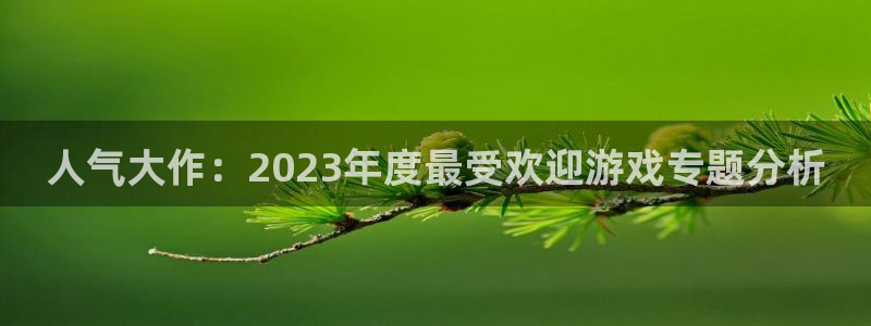 天美娱乐注册地址：人气大作：2023年度最受欢迎游戏专题分析