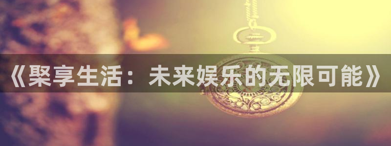 天美娱乐网页登录入口官网：《棸享生活：未来娱乐的无限可能》