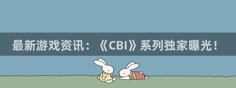 天美娱乐注册官方登录app：最新游戏资讯：《CBI》系列独家